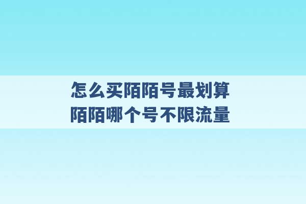 怎么买陌陌号最划算 陌陌哪个号不限流量 -第1张图片-电信联通移动号卡网