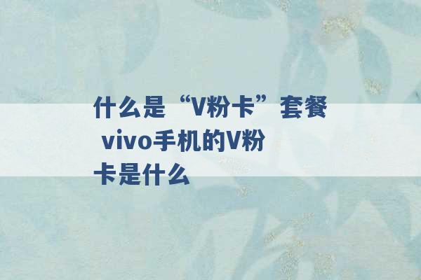 什么是“V粉卡”套餐 vivo手机的V粉卡是什么 -第1张图片-电信联通移动号卡网