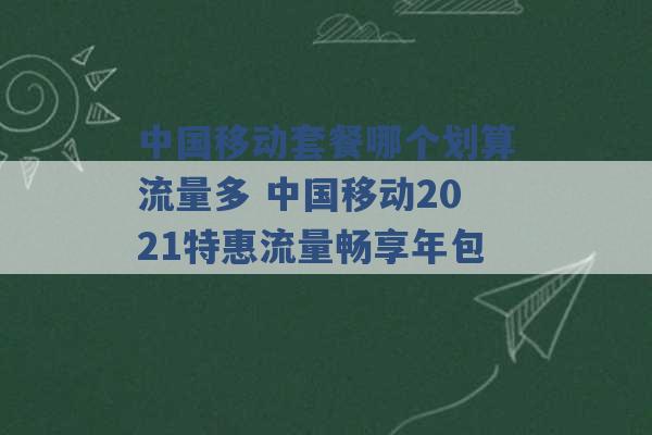 中国移动套餐哪个划算流量多 中国移动2021特惠流量畅享年包 -第1张图片-电信联通移动号卡网