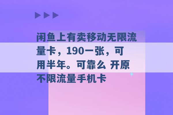 闲鱼上有卖移动无限流量卡，190一张，可用半年。可靠么 开原不限流量手机卡 -第1张图片-电信联通移动号卡网