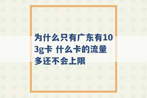 为什么只有广东有103g卡 什么卡的流量多还不会上限 -第1张图片-电信联通移动号卡网