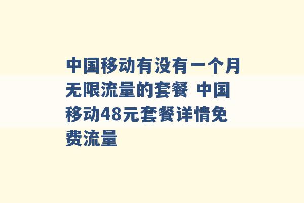 中国移动有没有一个月无限流量的套餐 中国移动48元套餐详情免费流量 -第1张图片-电信联通移动号卡网