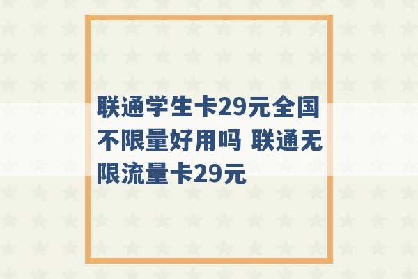 联通学生卡29元全国不限量好用吗 联通无限流量卡29元 -第1张图片-电信联通移动号卡网