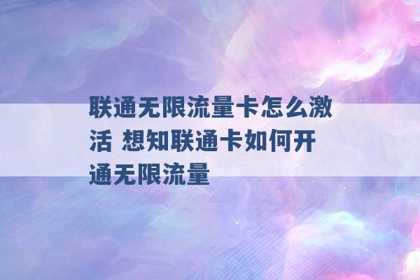 联通无限流量卡怎么激活 想知联通卡如何开通无限流量 -第1张图片-电信联通移动号卡网