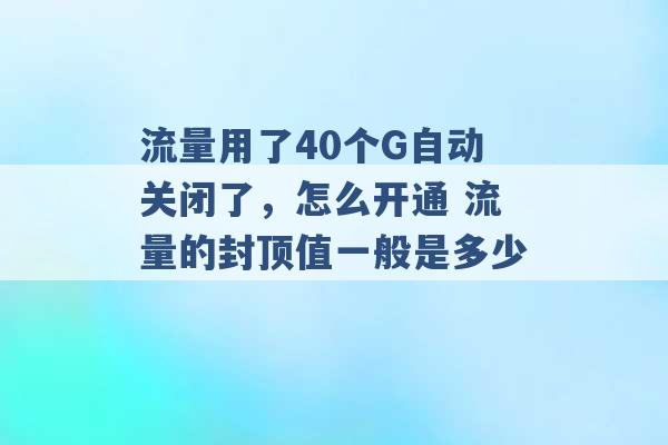 流量用了40个G自动关闭了，怎么开通 流量的封顶值一般是多少 -第1张图片-电信联通移动号卡网