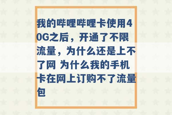 我的哔哩哔哩卡使用40G之后，开通了不限流量，为什么还是上不了网 为什么我的手机卡在网上订购不了流量包 -第1张图片-电信联通移动号卡网