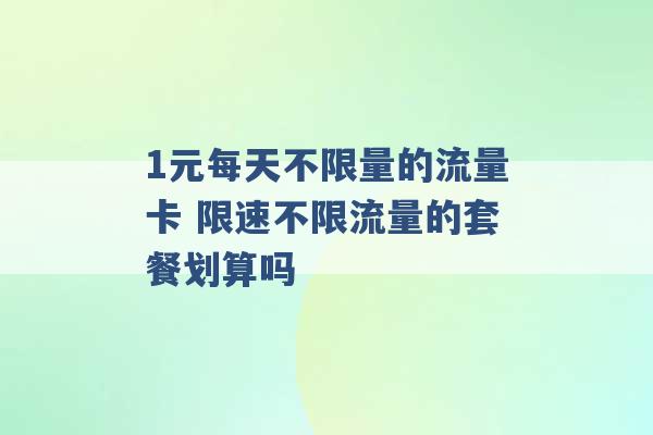 1元每天不限量的流量卡 限速不限流量的套餐划算吗 -第1张图片-电信联通移动号卡网