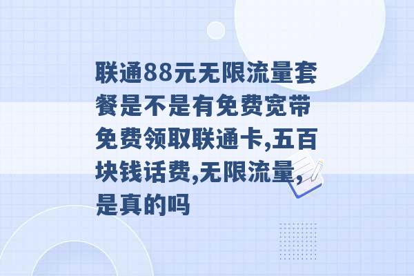 联通88元无限流量套餐是不是有免费宽带 免费领取联通卡,五百块钱话费,无限流量,是真的吗 -第1张图片-电信联通移动号卡网