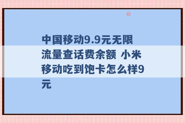 中国移动9.9元无限流量查话费余额 小米移动吃到饱卡怎么样9元 -第1张图片-电信联通移动号卡网