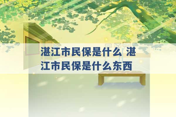 湛江市民保是什么 湛江市民保是什么东西 -第1张图片-电信联通移动号卡网