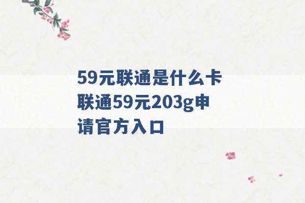 59元联通是什么卡 联通59元203g申请官方入口 -第1张图片-电信联通移动号卡网