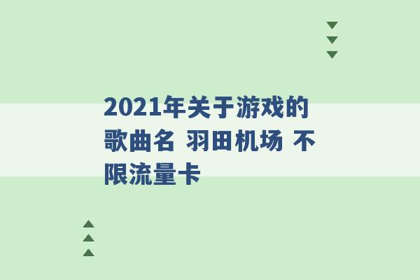 2021年关于游戏的歌曲名 羽田机场 不限流量卡 -第1张图片-电信联通移动号卡网