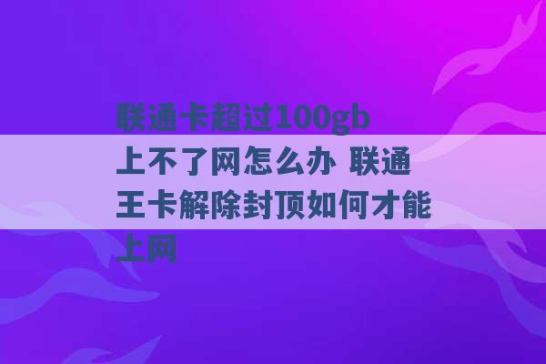 联通卡超过100gb上不了网怎么办 联通王卡解除封顶如何才能上网 -第1张图片-电信联通移动号卡网