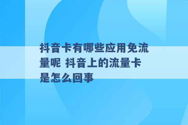 抖音卡有哪些应用免流量呢 抖音上的流量卡是怎么回事 -第1张图片-电信联通移动号卡网