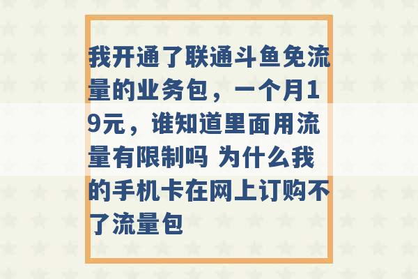 我开通了联通斗鱼免流量的业务包，一个月19元，谁知道里面用流量有限制吗 为什么我的手机卡在网上订购不了流量包 -第1张图片-电信联通移动号卡网