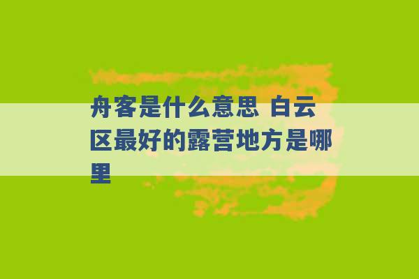 舟客是什么意思 白云区最好的露营地方是哪里 -第1张图片-电信联通移动号卡网