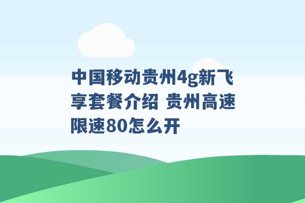 中国移动贵州4g新飞享套餐介绍 贵州高速限速80怎么开 -第1张图片-电信联通移动号卡网