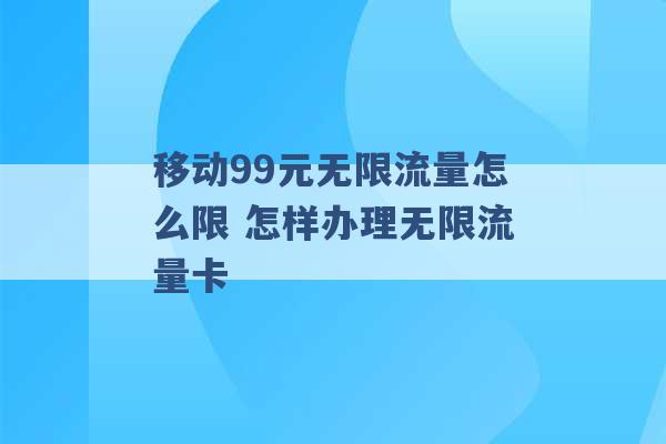 移动99元无限流量怎么限 怎样办理无限流量卡 -第1张图片-电信联通移动号卡网