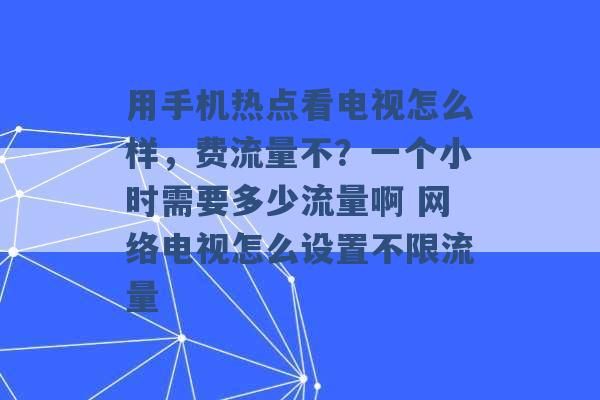 用手机热点看电视怎么样，费流量不？一个小时需要多少流量啊 网络电视怎么设置不限流量 -第1张图片-电信联通移动号卡网