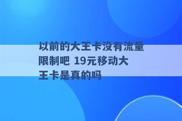 以前的大王卡没有流量限制吧 19元移动大王卡是真的吗 -第1张图片-电信联通移动号卡网