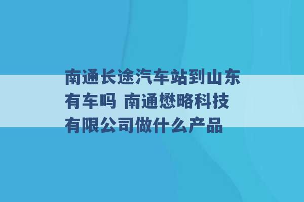 南通长途汽车站到山东有车吗 南通懋略科技有限公司做什么产品 -第1张图片-电信联通移动号卡网