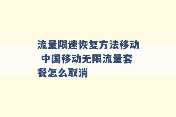 流量限速恢复方法移动 中国移动无限流量套餐怎么取消 -第1张图片-电信联通移动号卡网