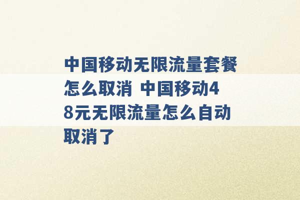 中国移动无限流量套餐怎么取消 中国移动48元无限流量怎么自动取消了 -第1张图片-电信联通移动号卡网