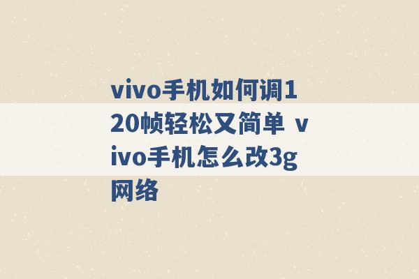 vivo手机如何调120帧轻松又简单 vivo手机怎么改3g网络 -第1张图片-电信联通移动号卡网