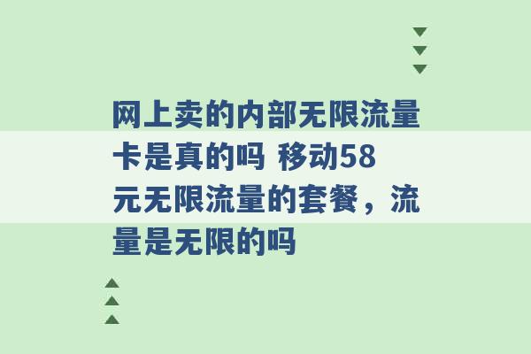 网上卖的内部无限流量卡是真的吗 移动58元无限流量的套餐，流量是无限的吗 -第1张图片-电信联通移动号卡网