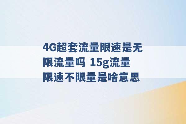 4G超套流量限速是无限流量吗 15g流量限速不限量是啥意思 -第1张图片-电信联通移动号卡网