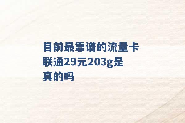 目前最靠谱的流量卡 联通29元203g是真的吗 -第1张图片-电信联通移动号卡网