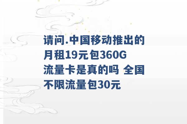 请问.中国移动推出的月租19元包360G流量卡是真的吗 全国不限流量包30元 -第1张图片-电信联通移动号卡网