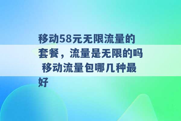 移动58元无限流量的套餐，流量是无限的吗 移动流量包哪几种最好 -第1张图片-电信联通移动号卡网