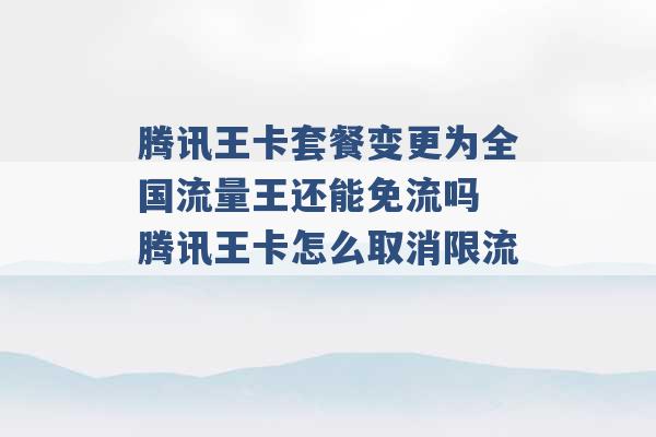 腾讯王卡套餐变更为全国流量王还能免流吗 腾讯王卡怎么取消限流 -第1张图片-电信联通移动号卡网