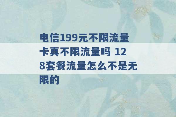 电信199元不限流量卡真不限流量吗 128套餐流量怎么不是无限的 -第1张图片-电信联通移动号卡网