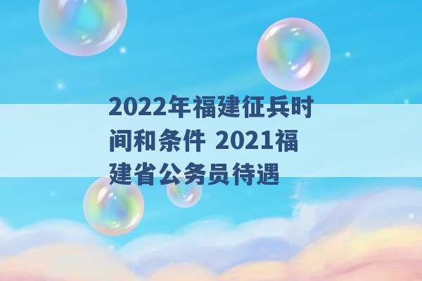 2022年福建征兵时间和条件 2021福建省公务员待遇 -第1张图片-电信联通移动号卡网