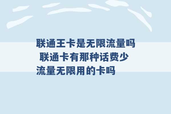 联通王卡是无限流量吗 联通卡有那种话费少流量无限用的卡吗 -第1张图片-电信联通移动号卡网