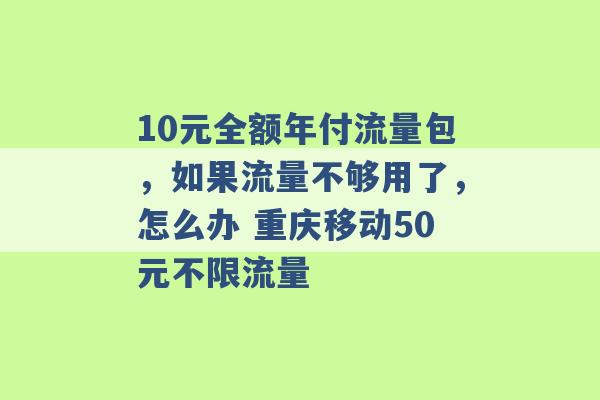 10元全额年付流量包，如果流量不够用了，怎么办 重庆移动50元不限流量 -第1张图片-电信联通移动号卡网