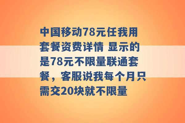 中国移动78元任我用套餐资费详情 显示的是78元不限量联通套餐，客服说我每个月只需交20块就不限量 -第1张图片-电信联通移动号卡网