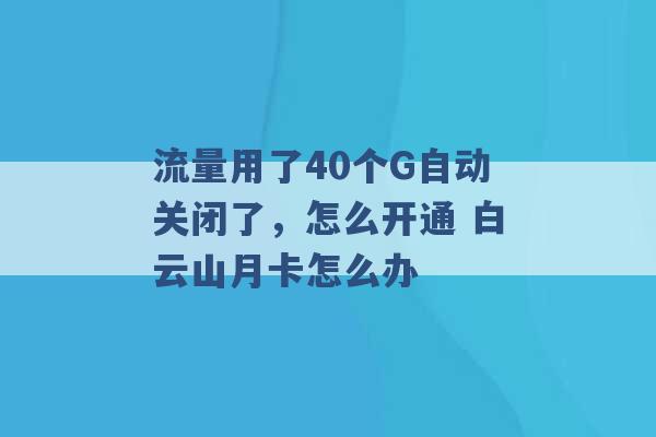 流量用了40个G自动关闭了，怎么开通 白云山月卡怎么办 -第1张图片-电信联通移动号卡网