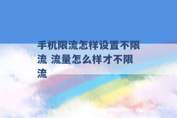 手机限流怎样设置不限流 流量怎么样才不限流 -第1张图片-电信联通移动号卡网