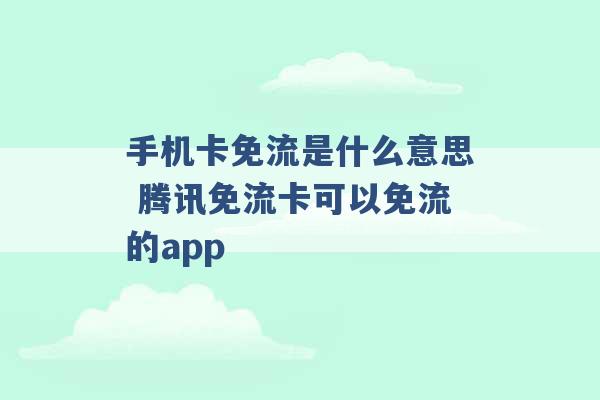 手机卡免流是什么意思 腾讯免流卡可以免流的app -第1张图片-电信联通移动号卡网