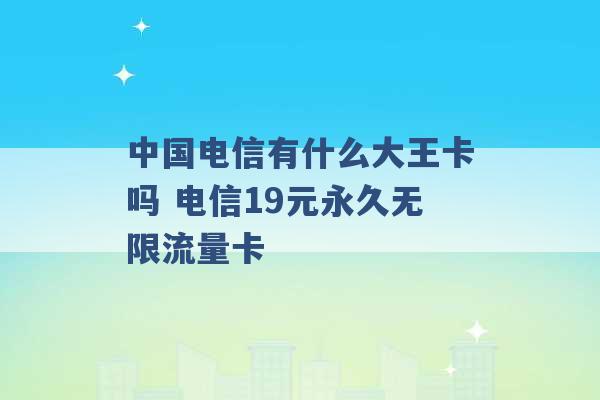 中国电信有什么大王卡吗 电信19元永久无限流量卡 -第1张图片-电信联通移动号卡网