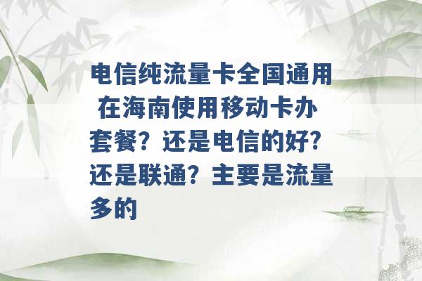 电信纯流量卡全国通用 在海南使用移动卡办套餐？还是电信的好?还是联通？主要是流量多的 -第1张图片-电信联通移动号卡网