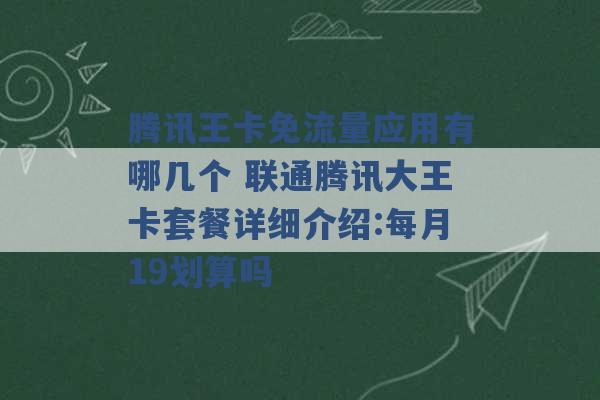 腾讯王卡免流量应用有哪几个 联通腾讯大王卡套餐详细介绍:每月19划算吗 -第1张图片-电信联通移动号卡网