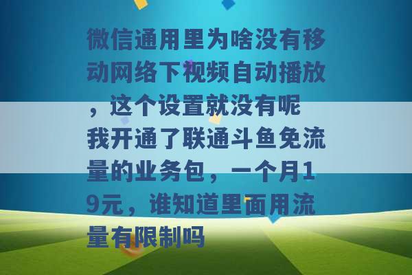 微信通用里为啥没有移动网络下视频自动播放，这个设置就没有呢 我开通了联通斗鱼免流量的业务包，一个月19元，谁知道里面用流量有限制吗 -第1张图片-电信联通移动号卡网