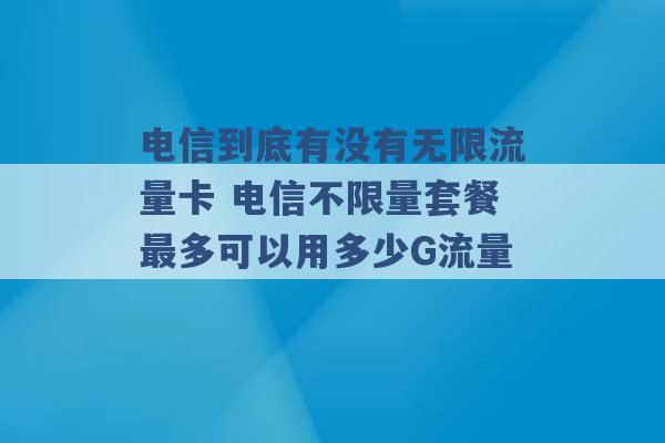 电信到底有没有无限流量卡 电信不限量套餐最多可以用多少G流量 -第1张图片-电信联通移动号卡网