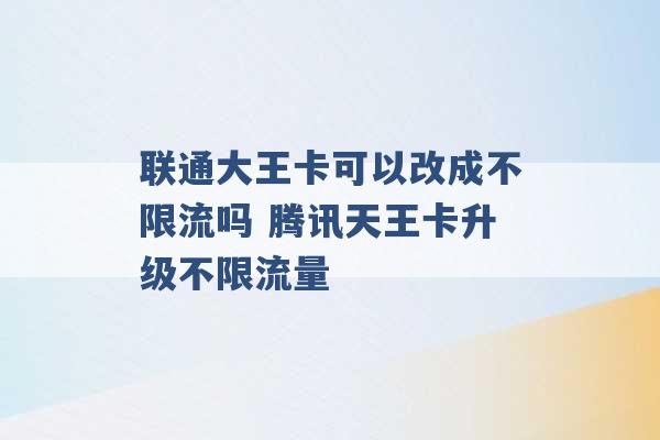 联通大王卡可以改成不限流吗 腾讯天王卡升级不限流量 -第1张图片-电信联通移动号卡网