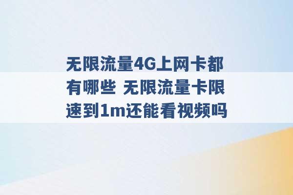 无限流量4G上网卡都有哪些 无限流量卡限速到1m还能看视频吗 -第1张图片-电信联通移动号卡网