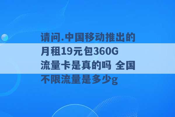 请问.中国移动推出的月租19元包360G流量卡是真的吗 全国不限流量是多少g -第1张图片-电信联通移动号卡网